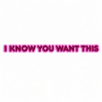 I Know You Want This
